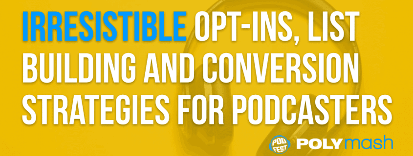 Irresistible Opt-Ins, List Building and Conversion Strategies For Podcasters
